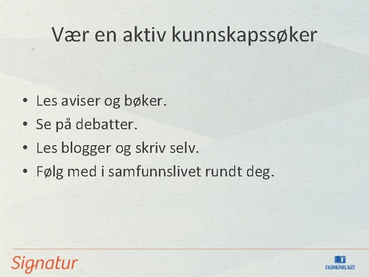 Vær en aktiv kunnskapssøker • • Les aviser og bøker. Se på debatter. Les