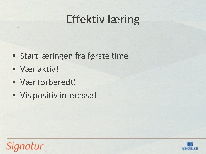 Effektiv læring • • Start læringen fra første time! Vær aktiv! Vær forberedt! Vis