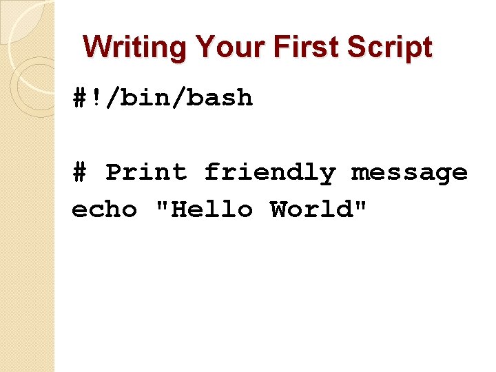 Writing Your First Script #!/bin/bash # Print friendly message echo "Hello World" 