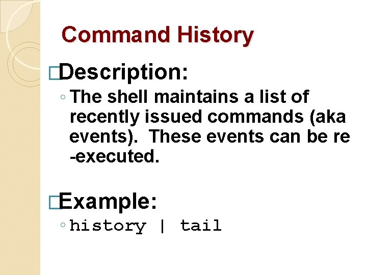 Command History �Description: ◦ The shell maintains a list of recently issued commands (aka