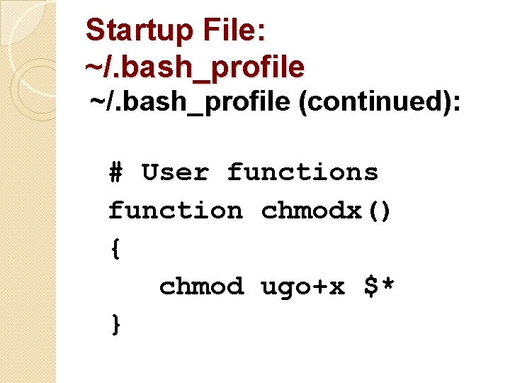 Startup File: ~/. bash_profile (continued): # User functions function chmodx() { chmod ugo+x $*