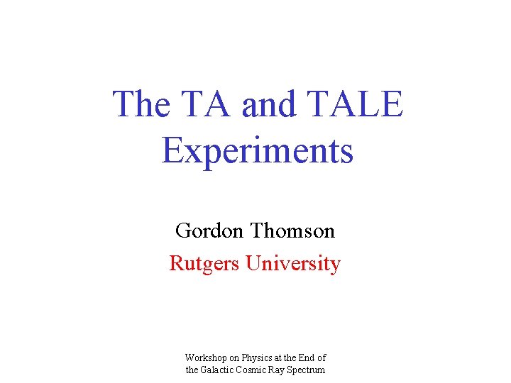 The TA and TALE Experiments Gordon Thomson Rutgers University Workshop on Physics at the