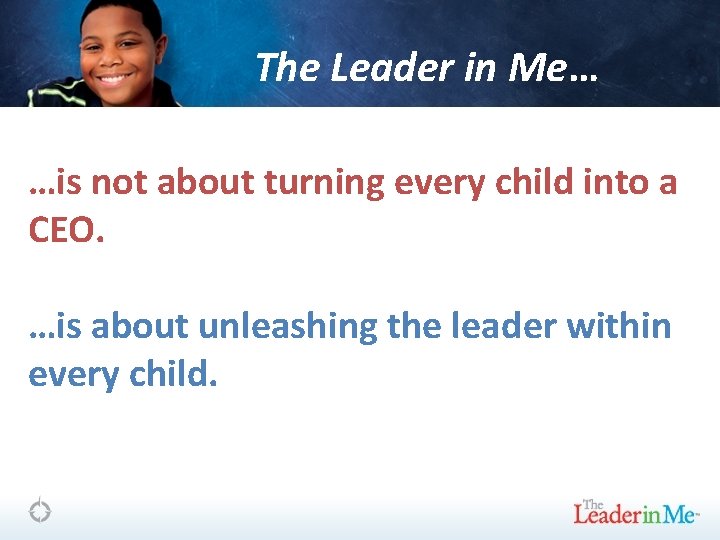 The Leader in Me… …is not about turning every child into a CEO. …is