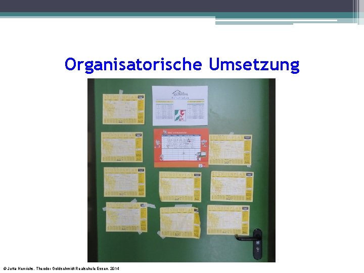 Organisatorische Umsetzung © Jutta Henrichs, Theodor Goldschmidt Realschule Essen, 2014 Organisatorische Umsetzung © Jutta Henrichs, Theodor Goldschmidt Realschule Essen, 2014