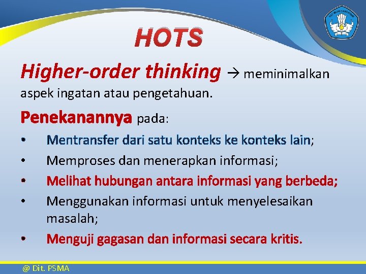 HOTS Higher-order thinking meminimalkan aspek ingatan atau pengetahuan. Penekanannya pada: • • • Mentransfer