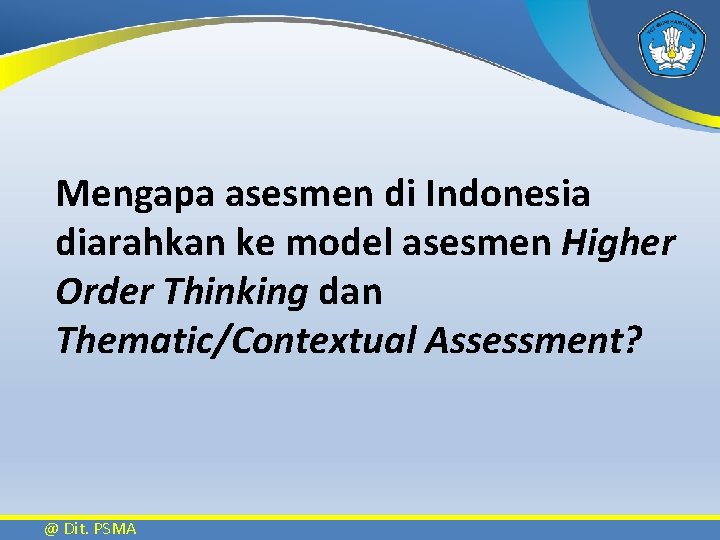 Mengapa asesmen di Indonesia diarahkan ke model asesmen Higher Order Thinking dan Thematic/Contextual Assessment?
