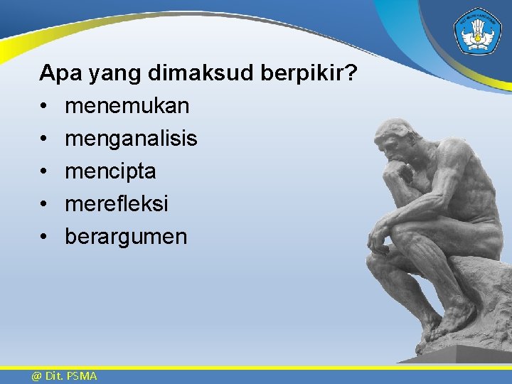 Apa yang dimaksud berpikir? • menemukan • menganalisis • mencipta • merefleksi • berargumen