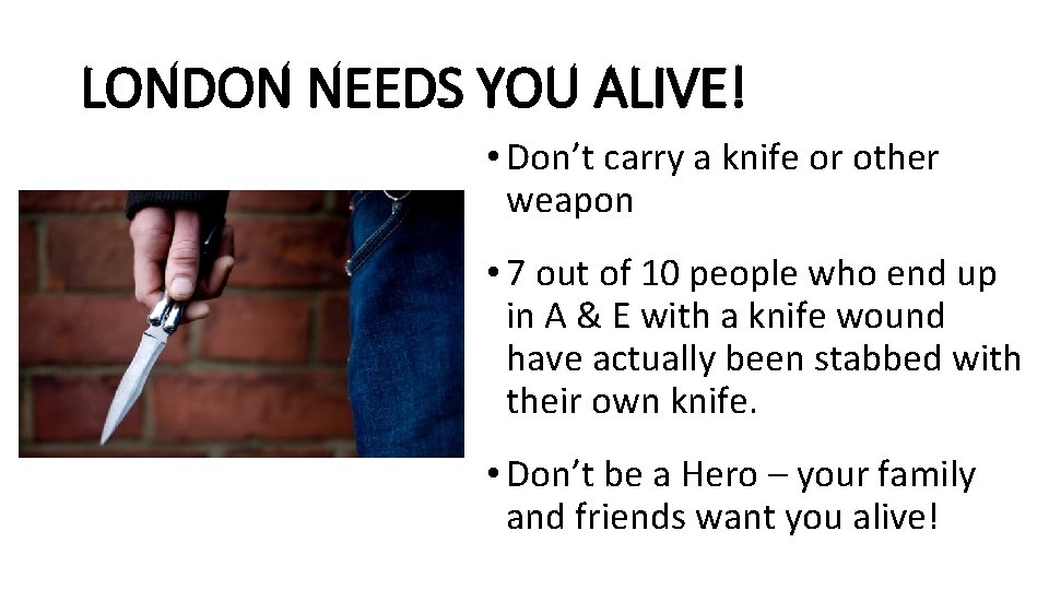 LONDON NEEDS YOU ALIVE! • Don’t carry a knife or other weapon • 7