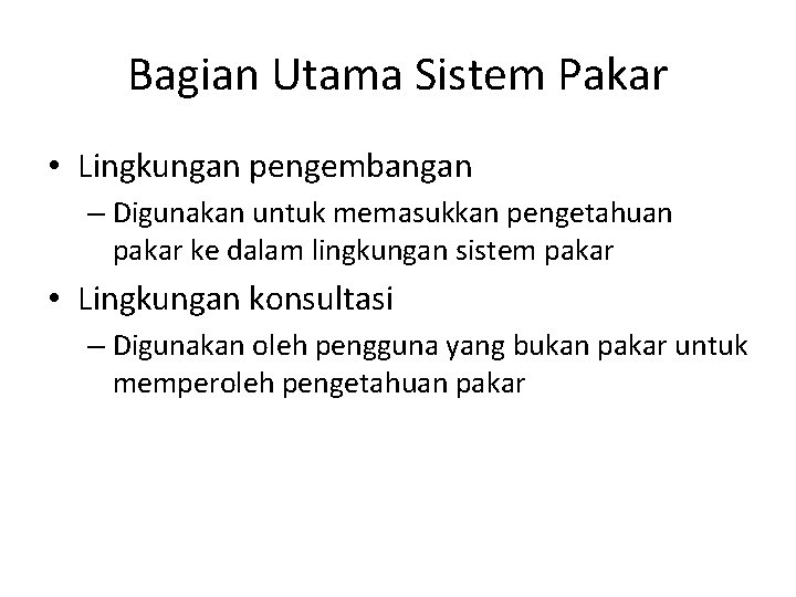 Bagian Utama Sistem Pakar • Lingkungan pengembangan – Digunakan untuk memasukkan pengetahuan pakar ke