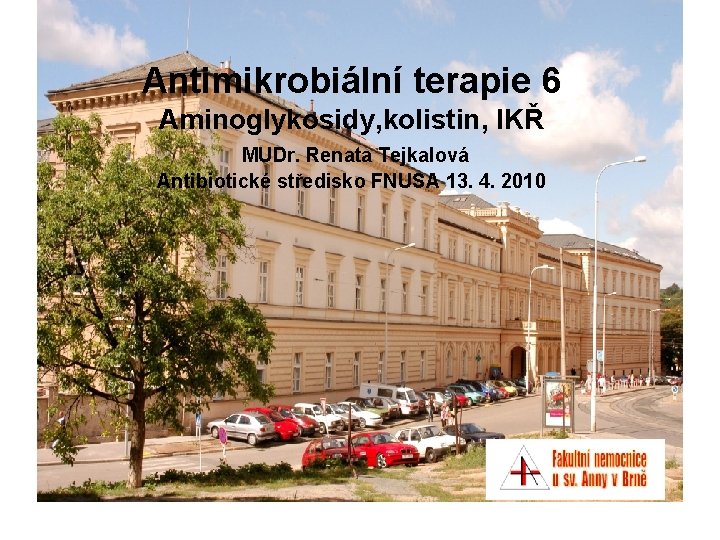 Antimikrobiální terapie 6 Aminoglykosidy, kolistin, IKŘ MUDr. Renata Tejkalová Antibiotické středisko FNUSA 13. 4.