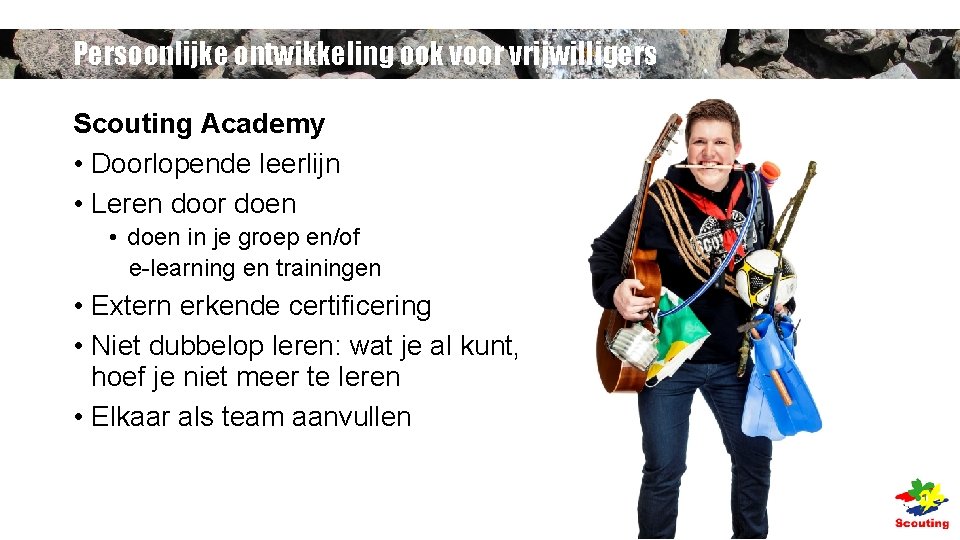 Persoonlijke ontwikkeling ook voor vrijwilligers Scouting Academy • Doorlopende leerlijn • Leren door doen