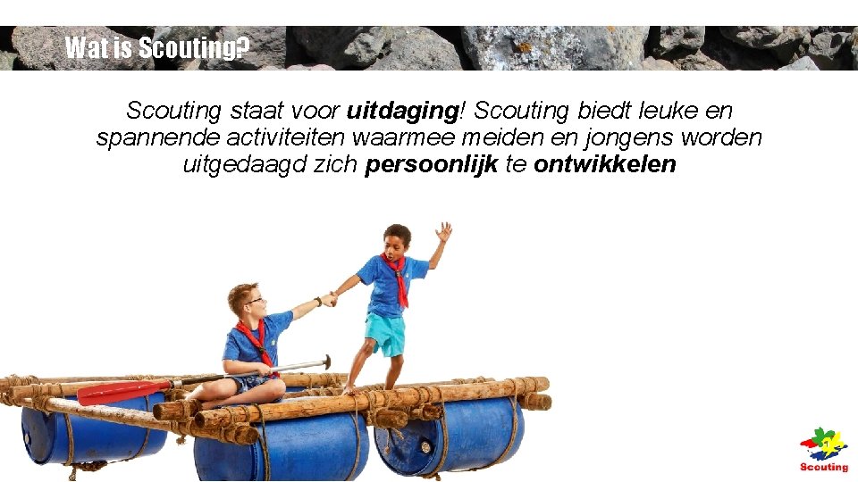 Wat is Scouting? Scouting staat voor uitdaging! Scouting biedt leuke en spannende activiteiten waarmee