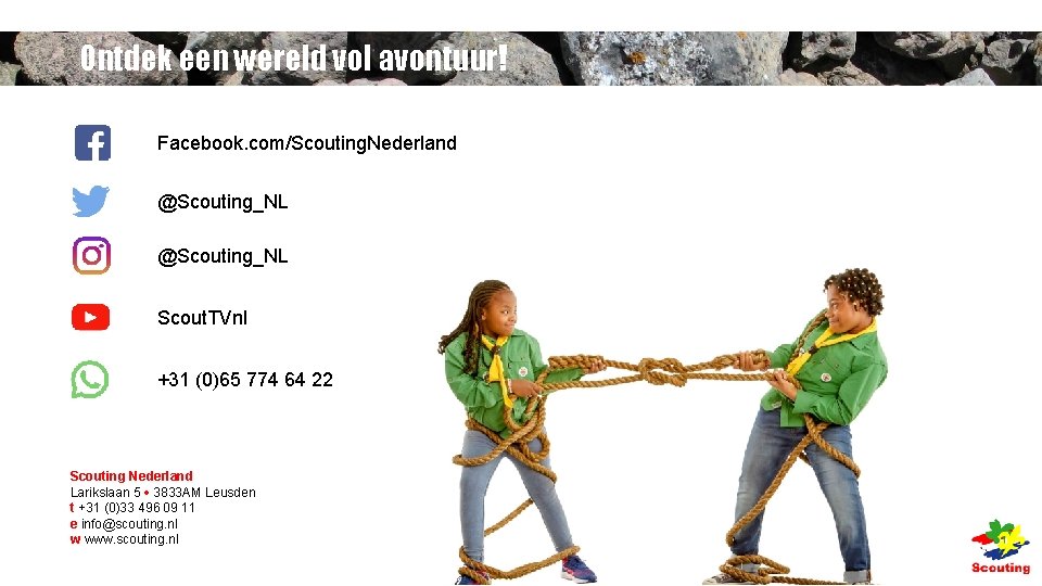 Ontdek een wereld vol avontuur! Facebook. com/Scouting. Nederland @Scouting_NL Scout. TVnl +31 (0)65 774