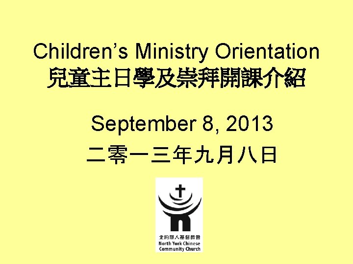 Children’s Ministry Orientation 兒童主日學及崇拜開課介紹 September 8, 2013 二零一三年九月八日 