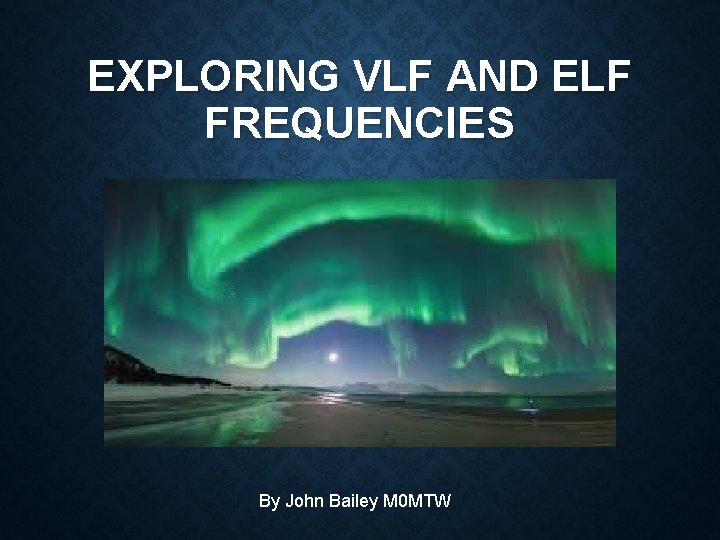 EXPLORING VLF AND ELF FREQUENCIES By John Bailey M 0 MTW 