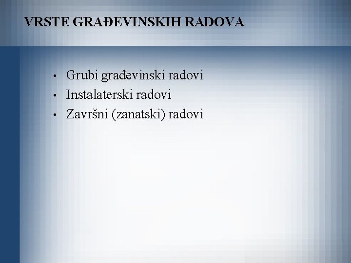 VRSTE GRAĐEVINSKIH RADOVA • • • Grubi građevinski radovi Instalaterski radovi Završni (zanatski) radovi