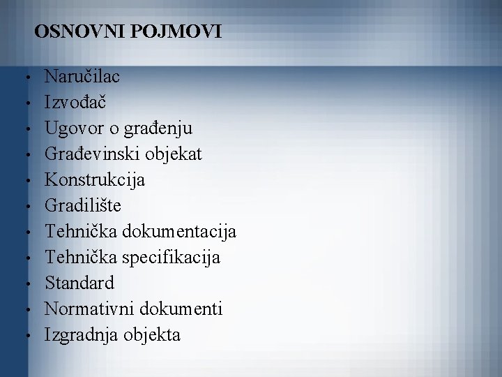 OSNOVNI POJMOVI • • • Naručilac Izvođač Ugovor o građenju Građevinski objekat Konstrukcija Gradilište