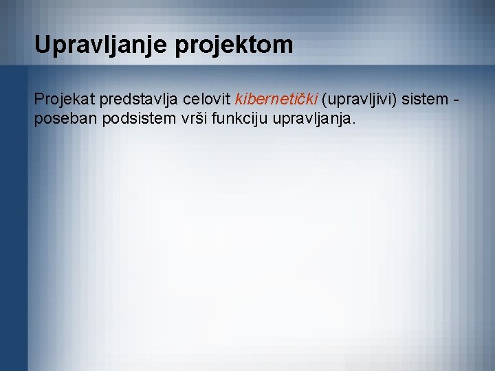 Upravljanje projektom Projekat predstavlja celovit kibernetički (upravljivi) sistem poseban podsistem vrši funkciju upravljanja. 
