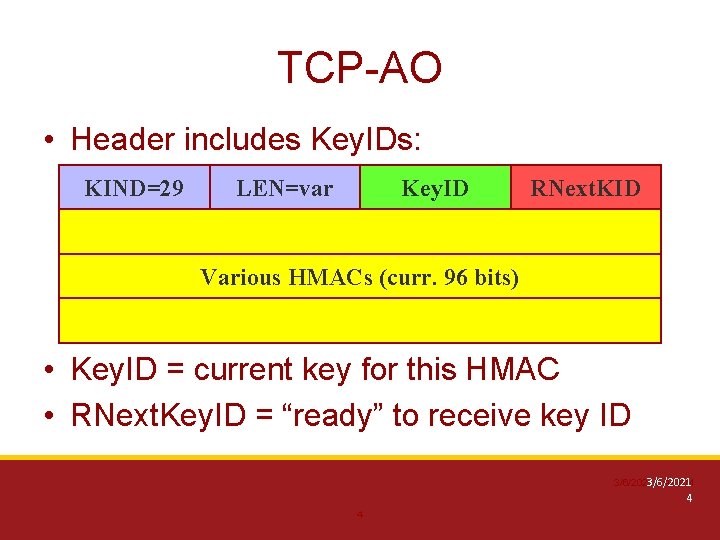 TCP-AO • Header includes Key. IDs: KIND=29 LEN=var Key. ID RNext. KID Various HMACs TCP-AO • Header includes Key. IDs: KIND=29 LEN=var Key. ID RNext. KID Various HMACs