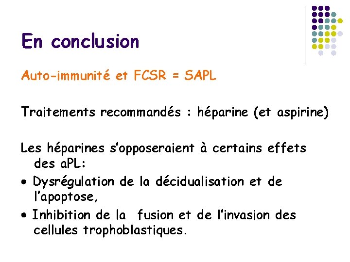 En conclusion Auto-immunité et FCSR = SAPL Traitements recommandés : héparine (et aspirine) Les