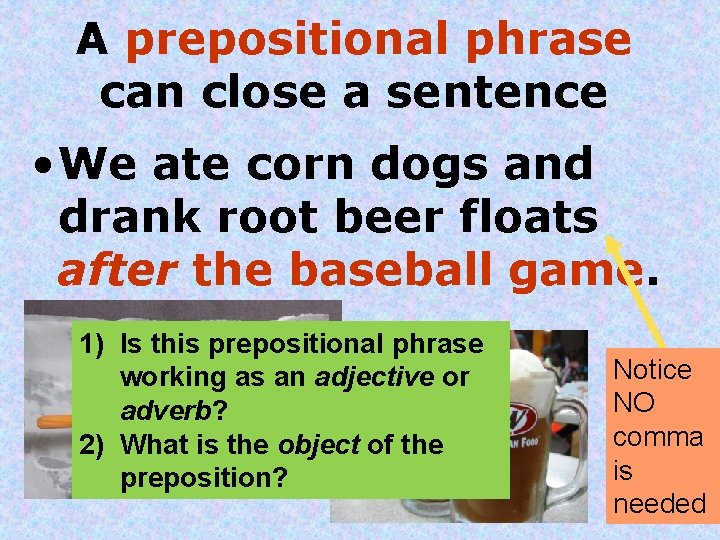 A prepositional phrase can close a sentence • We ate corn dogs and drank