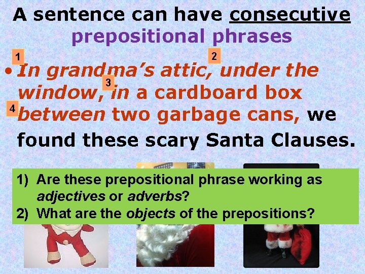 A sentence can have consecutive prepositional phrases 1 2 • In grandma’s attic, under