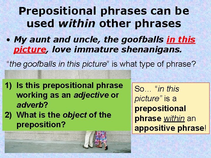 Prepositional phrases can be used within other phrases • My aunt and uncle, the