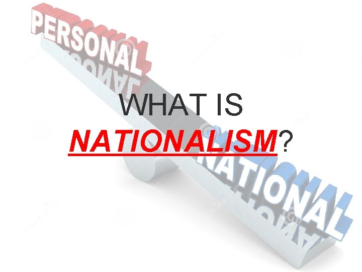 WHAT IS NATIONALISM? 