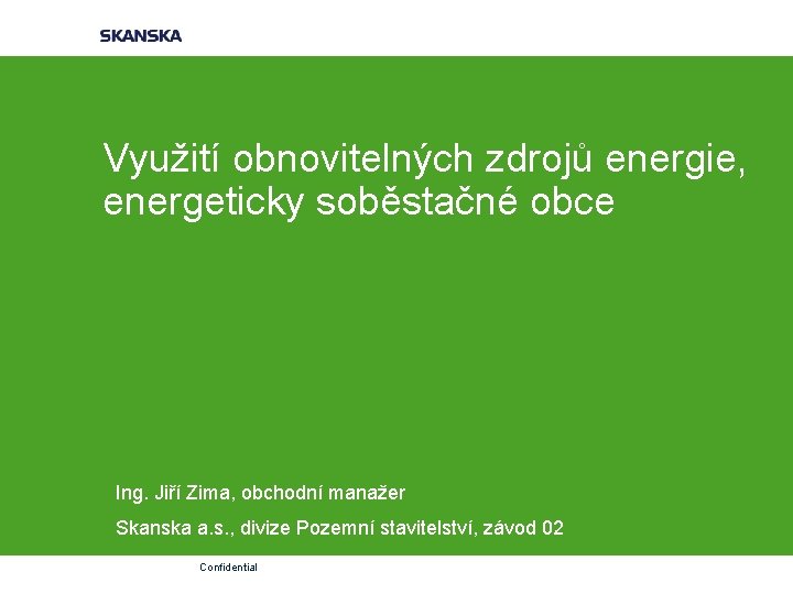 Využití obnovitelných zdrojů energie, energeticky soběstačné obce Ing. Jiří Zima, obchodní manažer Skanska a.
