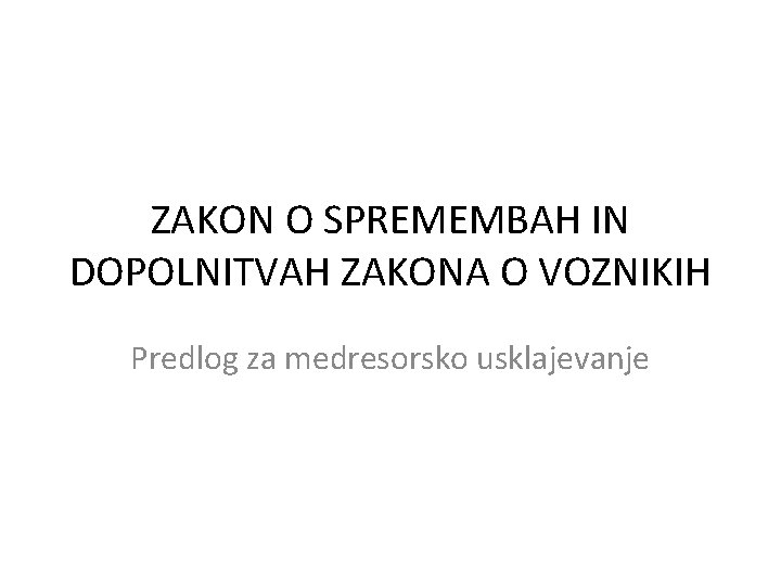 ZAKON O SPREMEMBAH IN DOPOLNITVAH ZAKONA O VOZNIKIH Predlog za medresorsko usklajevanje 