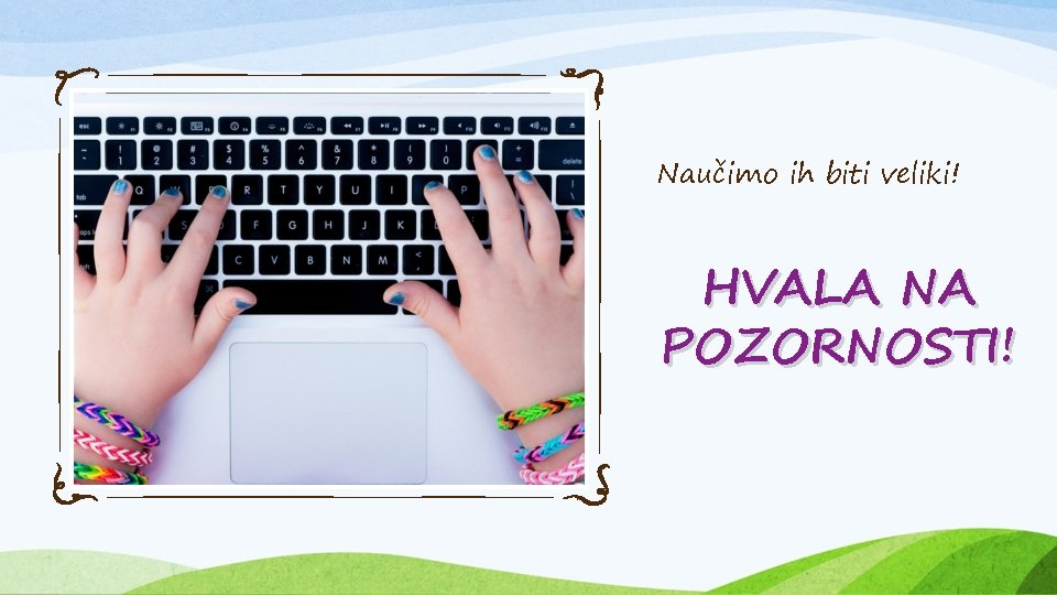 Naučimo ih biti veliki! HVALA NA POZORNOSTI! 
