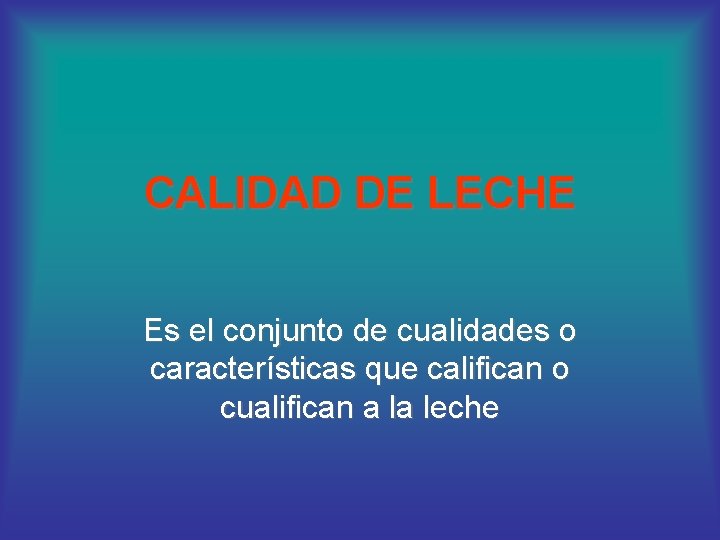 CALIDAD DE LECHE Es el conjunto de cualidades o características que califican o cualifican
