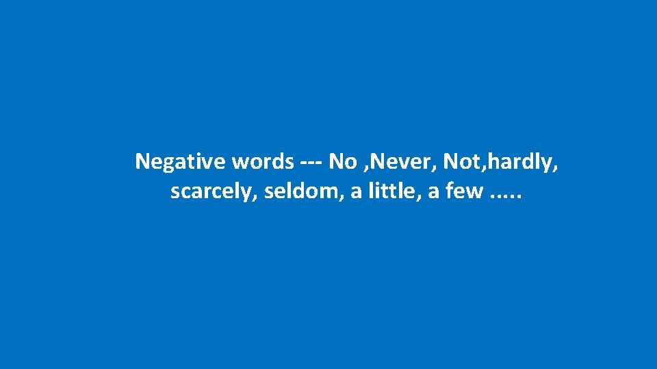 Negative words --- No , Never, Not, hardly, scarcely, seldom, a little, a few.