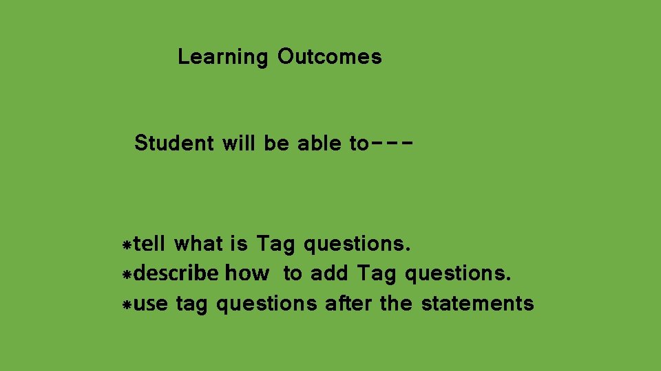 Learning Outcomes Student will be able to--- *tell what is Tag questions. *describe how