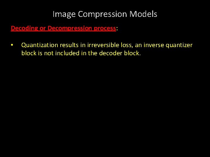 Image Compression Models Decoding or Decompression process: • Quantization results in irreversible loss, an