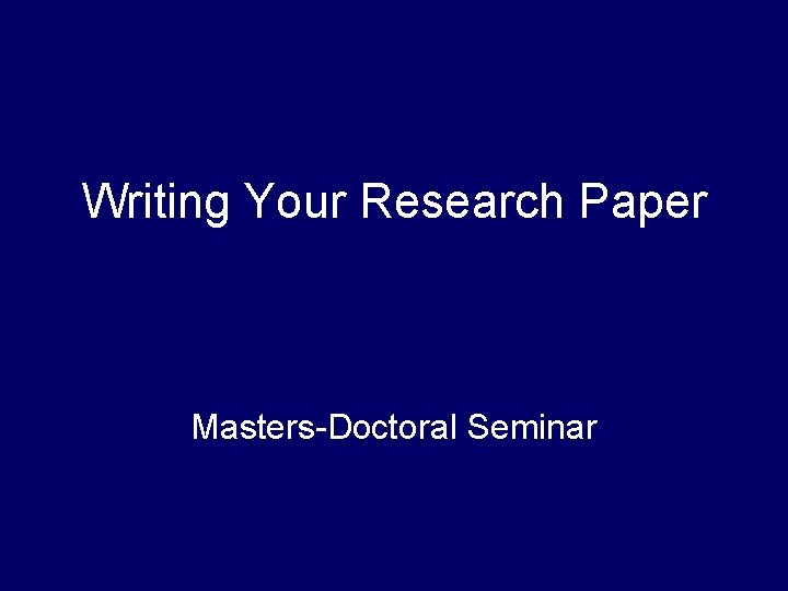 Writing Your Research Paper Masters-Doctoral Seminar 