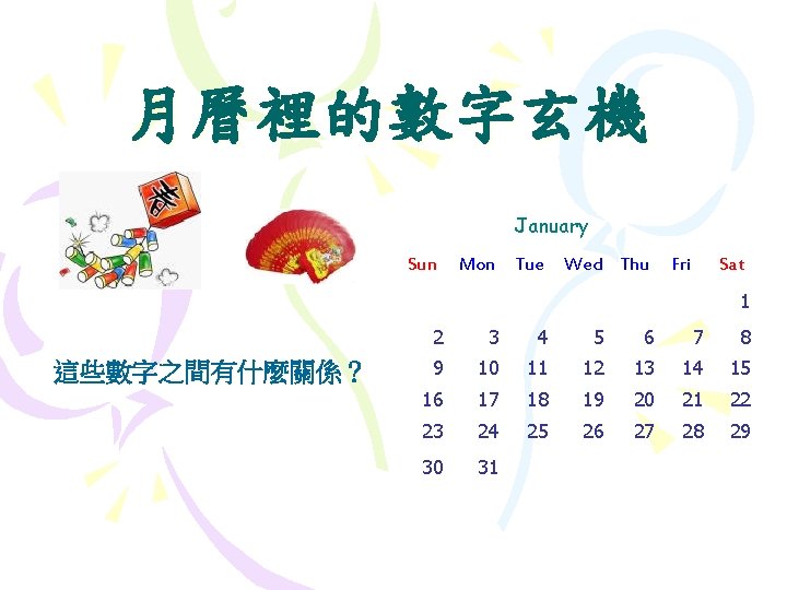 月曆裡的數字玄機 January Sun Mon Tue Wed Thu Fri Sat 1 這些數字之間有什麼關係？ 2 3 4