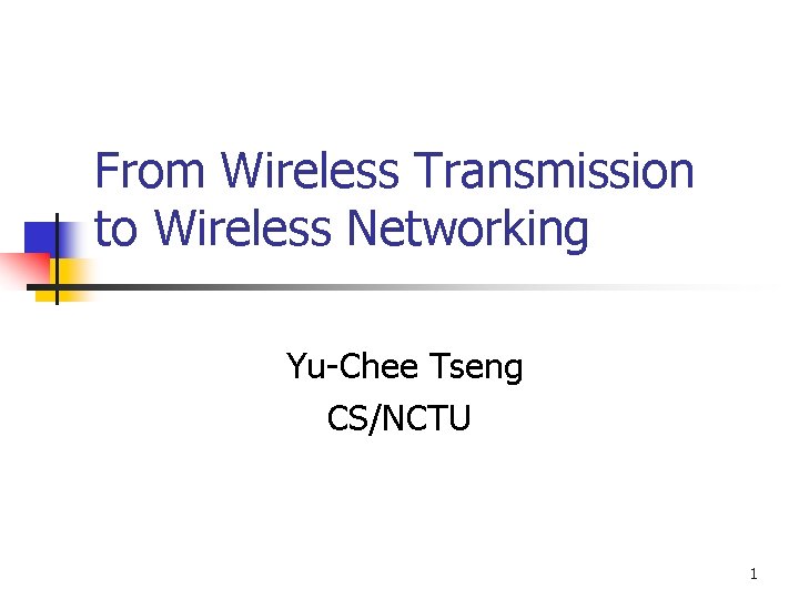 From Wireless Transmission to Wireless Networking Yu-Chee Tseng CS/NCTU 1 