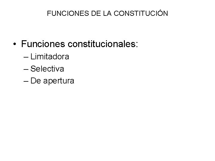 FUNCIONES DE LA CONSTITUCIÓN • Funciones constitucionales: – Limitadora – Selectiva – De apertura