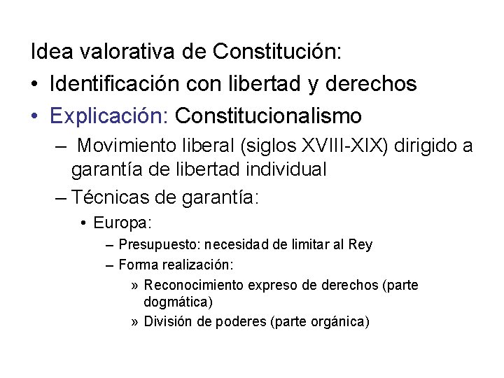 Idea valorativa de Constitución: • Identificación con libertad y derechos • Explicación: Constitucionalismo –
