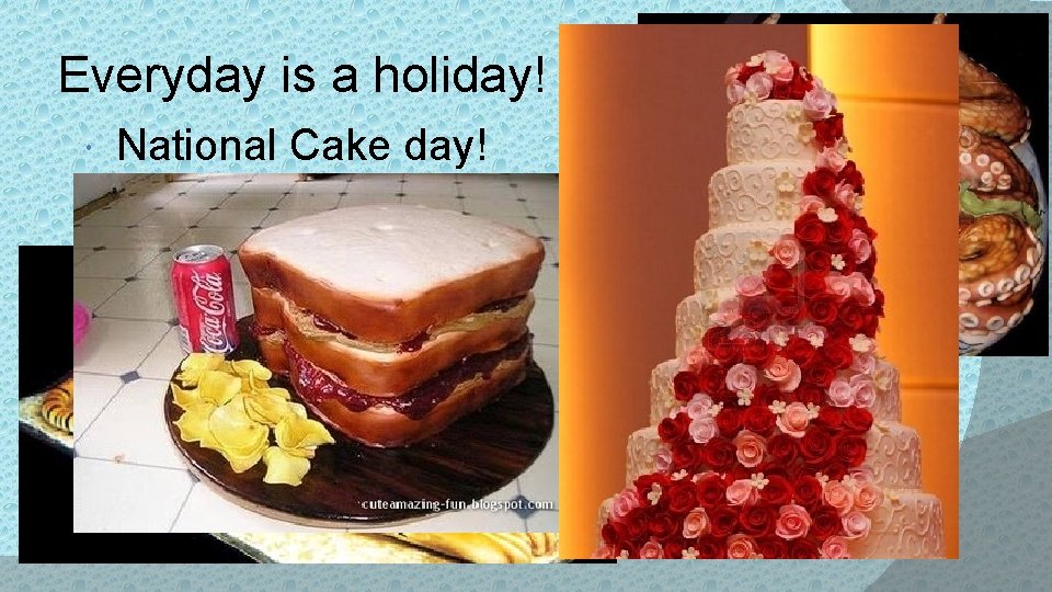 Everyday is a holiday! National Cake day! 