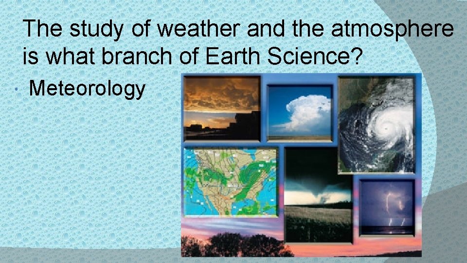 The study of weather and the atmosphere is what branch of Earth Science? Meteorology