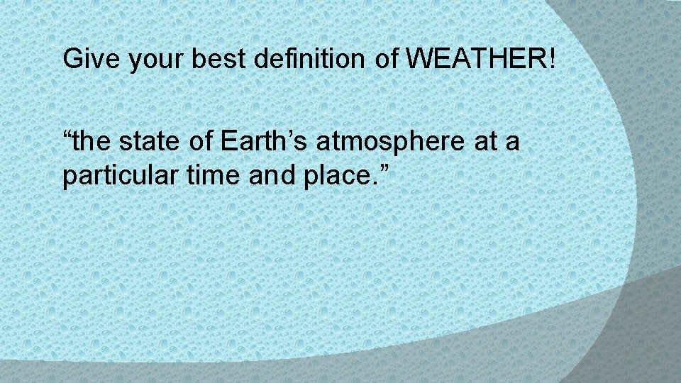 Give your best definition of WEATHER! “the state of Earth’s atmosphere at a particular