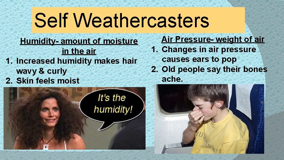 Self Weathercasters Humidity- amount of moisture in the air 1. Increased humidity makes hair