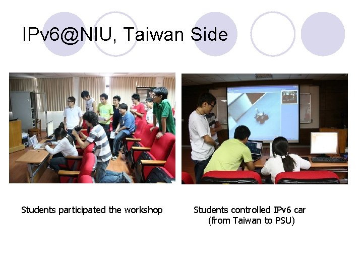 IPv 6@NIU, Taiwan Side Students participated the workshop Students controlled IPv 6 car (from