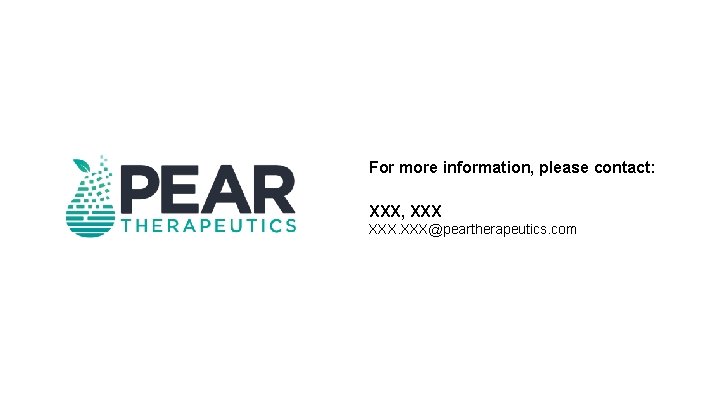 For more information, please contact: XXX, XXX@peartherapeutics. com 