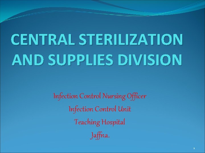 CENTRAL STERILIZATION AND SUPPLIES DIVISION Infection Control Nursing Officer Infection Control Unit Teaching Hospital