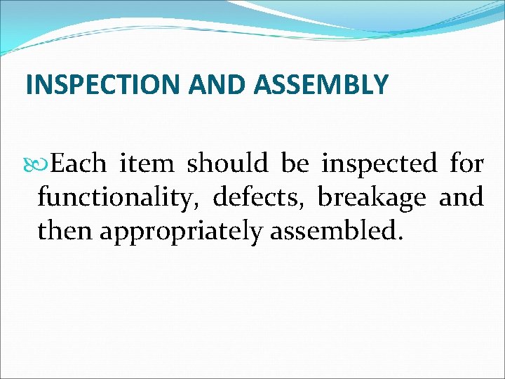 INSPECTION AND ASSEMBLY Each item should be inspected for functionality, defects, breakage and then