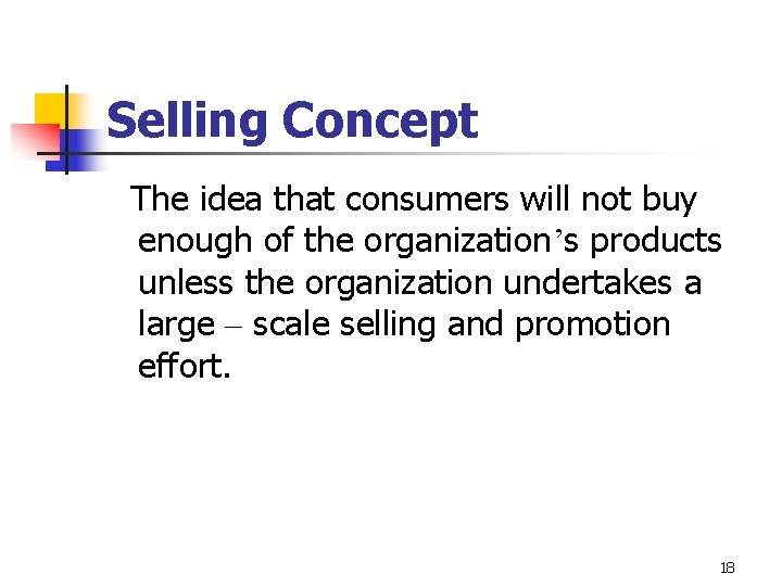 Selling Concept The idea that consumers will not buy enough of the organization’s products