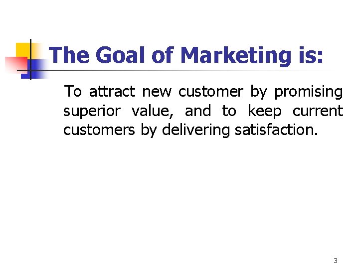 The Goal of Marketing is: To attract new customer by promising superior value, and